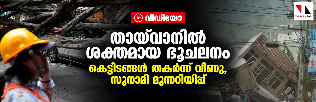 തായ്‌വാനില്‍ ശക്തമായ ഭൂചലനം; കെട്ടിടങ്ങള്‍ തകര്‍ന്ന് വീണു, സുനാമി മുന്നറിയിപ്പ് (വീഡിയോ)