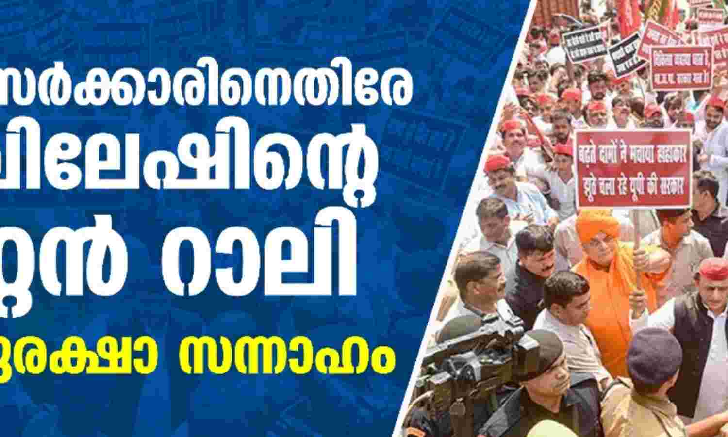 യുപി സര്ക്കാരിനെതിരേ അഖിലേഷിന്റെ കൂറ്റന് റാലി; വന്സുരക്ഷാ സന്നാഹം യുപി സര്ക്കാരിനെതിരേ അഖിലേഷിന്റെ കൂറ്റന് റാലി; വന്സുരക്ഷാ സന്നാഹം