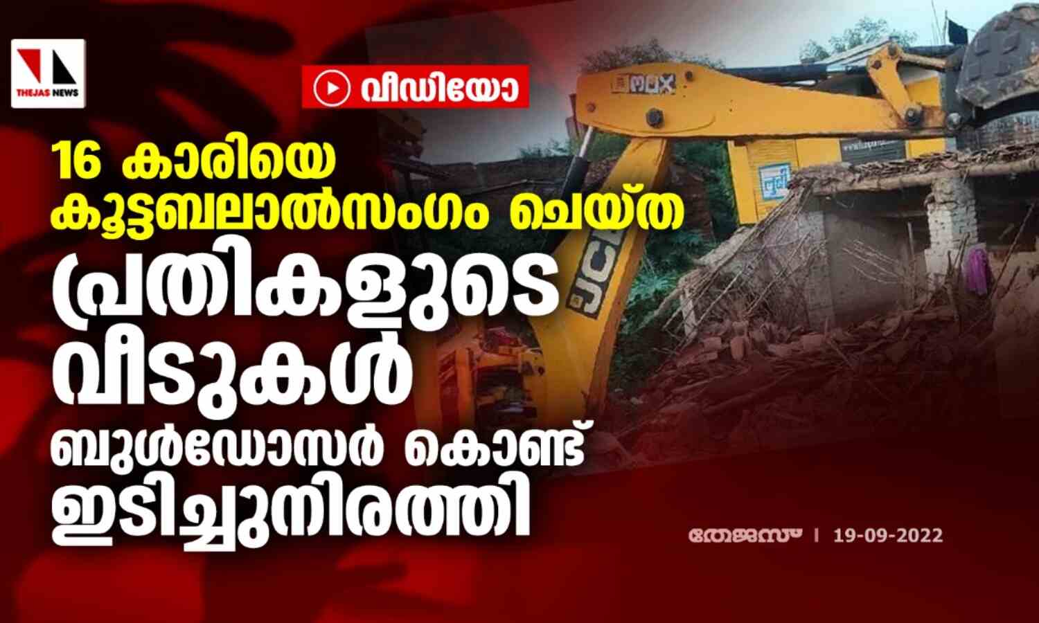 16 കാരിയെ കൂട്ടബലാല്സംഗം ചെയ്ത പ്രതികളുടെ വീടുകള് ബുള്ഡോസര് കൊണ്ട് ഇടിച്ചുനിരത്തി (വീഡിയോ) 16 കാരിയെ കൂട്ടബലാല്സംഗം ചെയ്ത പ്രതികളുടെ വീടുകള് ബുള്ഡോസര് കൊണ്ട് ഇടിച്ചുനിരത്തി (വീഡിയോ)