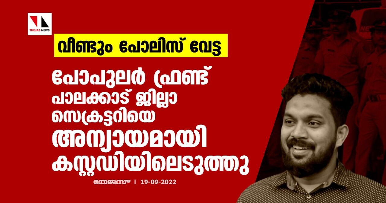 വീണ്ടും പോലിസ് വേട്ട; പോപുലര് ഫ്രണ്ട് പാലക്കാട് ജില്ലാ സെക്രട്ടറിയെ അന്യായമായി കസ്റ്റഡിയിലെടുത്തു വീണ്ടും പോലിസ് വേട്ട; പോപുലര് ഫ്രണ്ട് പാലക്കാട് ജില്ലാ സെക്രട്ടറിയെ അന്യായമായി കസ്റ്റഡിയിലെടുത്തു
