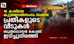 16 കാരിയെ കൂട്ടബലാല്‍സംഗം ചെയ്ത പ്രതികളുടെ വീടുകള്‍ ബുള്‍ഡോസര്‍ കൊണ്ട് ഇടിച്ചുനിരത്തി (വീഡിയോ)
