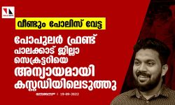 വീണ്ടും പോലിസ് വേട്ട; പോപുലര്‍ ഫ്രണ്ട് പാലക്കാട് ജില്ലാ സെക്രട്ടറിയെ അന്യായമായി കസ്റ്റഡിയിലെടുത്തു