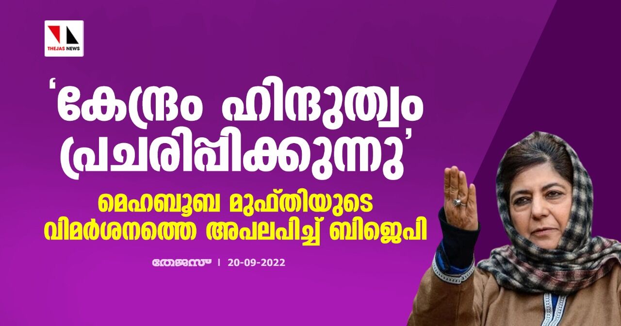 കേന്ദ്രം ഹിന്ദുത്വം പ്രചരിപ്പിക്കുന്നു : മെഹബൂബ മുഫ്തിയുടെ വിമര്ശനത്തെ അപലപിച്ച് ബിജെപി കേന്ദ്രം ഹിന്ദുത്വം പ്രചരിപ്പിക്കുന്നു : മെഹബൂബ മുഫ്തിയുടെ വിമര്ശനത്തെ അപലപിച്ച് ബിജെപി