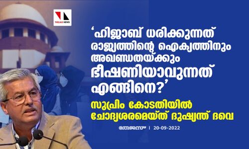 ഹിജാബ് ധരിക്കുന്നത് രാജ്യത്തിന്റെ ഐക്യത്തിനും അഖണ്ഡതയ്ക്കും ഭീഷണിയാവുന്നത് എങ്ങിനെ? സുപ്രിം കോടതിയില്‍ ചോദ്യശരമെയ്ത് ദുഷ്യന്ത് ദവെ