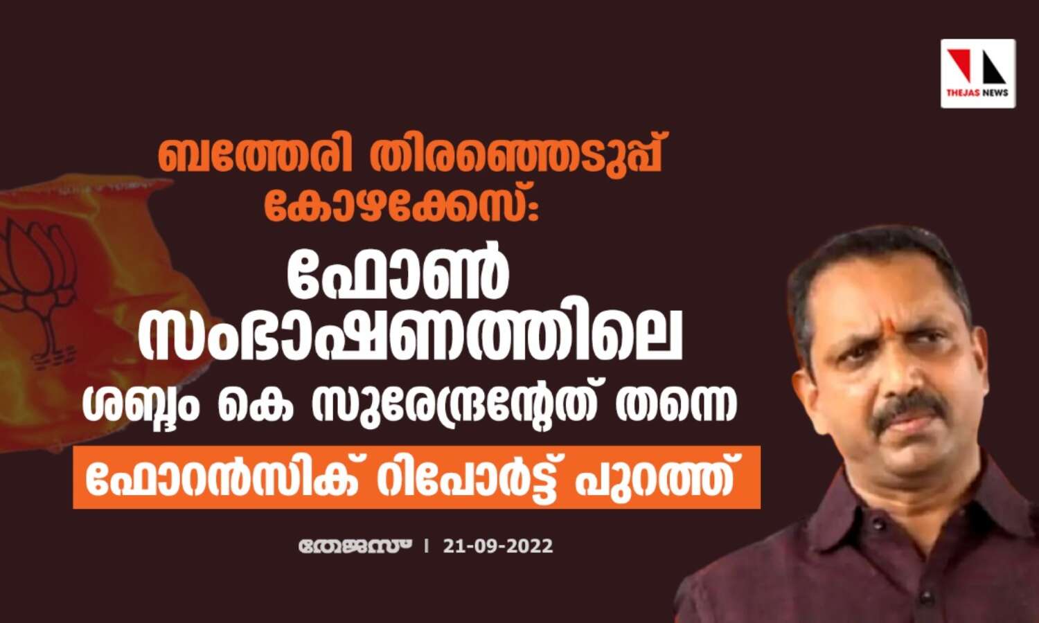 ബത്തേരി തിരഞ്ഞെടുപ്പ് കോഴക്കേസ്: ഫോണ് സംഭാഷണത്തിലെ ശബ്ദം കെ സുരേന്ദ്രന്റേത് തന്നെ; ഫോറന്സിക് റിപോര്ട്ട് പുറത്ത് ബത്തേരി തിരഞ്ഞെടുപ്പ് കോഴക്കേസ്: ഫോണ് സംഭാഷണത്തിലെ ശബ്ദം കെ സുരേന്ദ്രന്റേത് തന്നെ; ഫോറന്സിക് റിപോര്ട്ട് പുറത്ത്