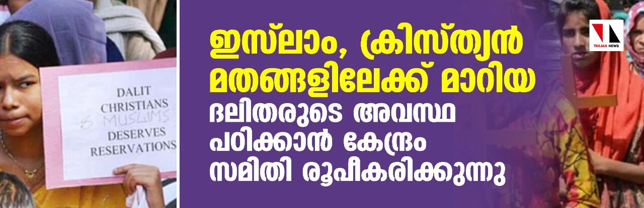 ഇസ്‌ലാം, ക്രിസ്ത്യന്‍ മതങ്ങളിലേക്ക് മാറിയ ദലിതരുടെ അവസ്ഥ പഠിക്കാന്‍ കേന്ദ്രം സമിതി രൂപീകരിക്കുന്നു