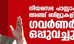 നിയമസഭ പാസ്സാക്കിയ അഞ്ച് ബില്ലുകളില് ഗവര്ണര് ഒപ്പുവച്ചു നിയമസഭ പാസ്സാക്കിയ അഞ്ച് ബില്ലുകളില് ഗവര്ണര് ഒപ്പുവച്ചു