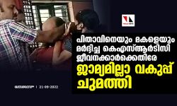 പിതാവിനെയും മകളെയും മര്‍ദ്ദിച്ച കെഎസ്ആര്‍ടിസി ജീവനക്കാര്‍ക്കെതിരേ ജാമ്യമില്ലാ വകുപ്പ് ചുമത്തി