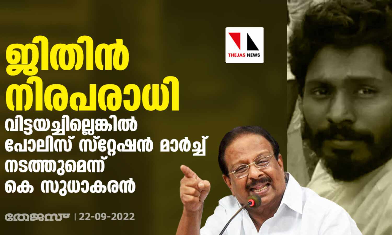ജിതിന് നിരപരാധി; വിട്ടയച്ചില്ലെങ്കില് പോലിസ് സ്റ്റേഷന് മാര്ച്ച് നടത്തുമെന്ന് കെ സുധാകരന് ജിതിന് നിരപരാധി; വിട്ടയച്ചില്ലെങ്കില് പോലിസ് സ്റ്റേഷന് മാര്ച്ച് നടത്തുമെന്ന് കെ സുധാകരന്