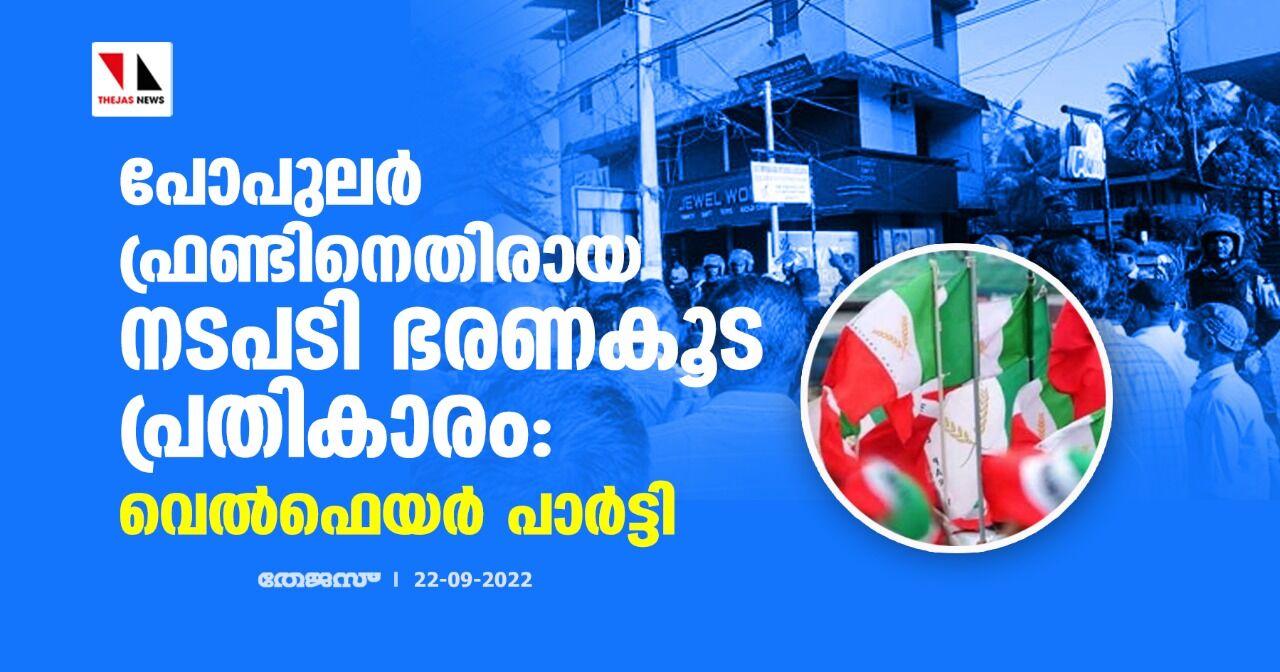 പോപുലര്‍ ഫ്രണ്ടിനെതിരായ നടപടി ഭരണകൂട പ്രതികാരം: വെല്‍ഫെയര്‍ പാര്‍ട്ടി