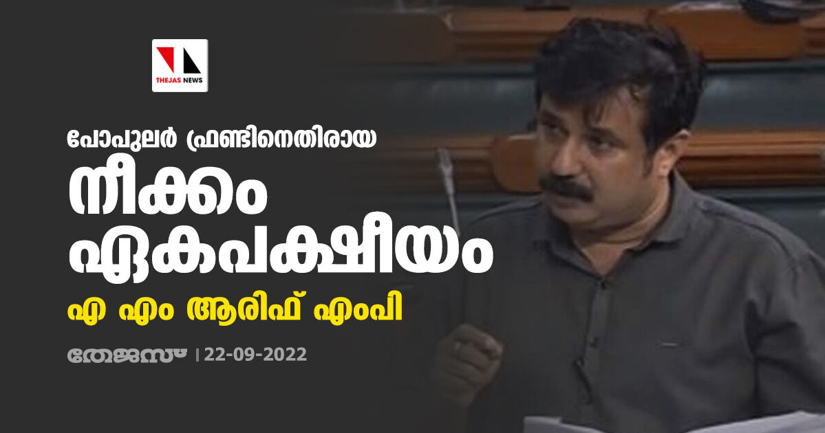 പോപുലര്‍ ഫ്രണ്ടിനെതിരായ നീക്കം ഏകപക്ഷീയം: എ എം ആരിഫ് എംപി