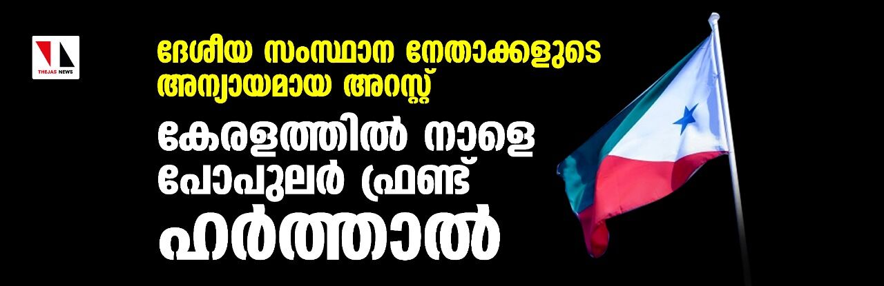 ദേശീയ സംസ്ഥാന നേതാക്കളുടെ അന്യായമായ അറസ്റ്റ്: സംസ്ഥാനത്ത് നാളെ പോപുലര്‍ ഫ്രണ്ട് ഹര്‍ത്താല്‍