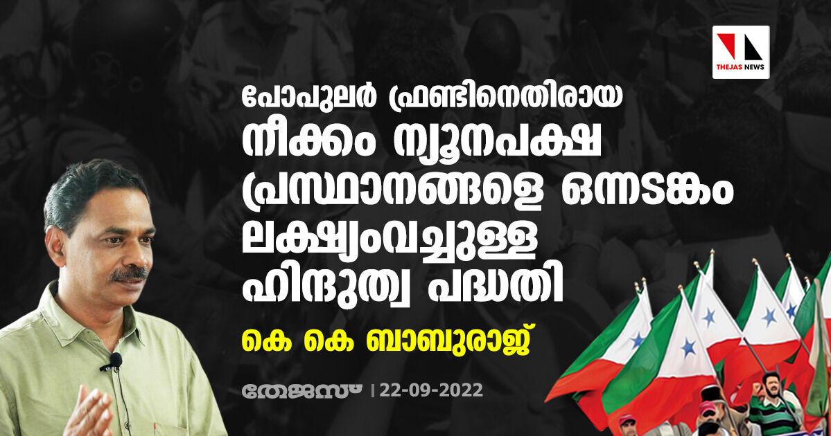 പോപുലര്‍ ഫ്രണ്ടിനെതിരായ നീക്കം ന്യൂനപക്ഷ പ്രസ്ഥാനങ്ങളെ ഒന്നടങ്കം ലക്ഷ്യംവച്ചുള്ള ഹിന്ദുത്വ പദ്ധതി: കെ കെ ബാബുരാജ്