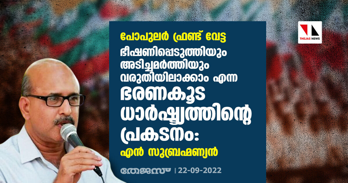 പോപുലര് ഫ്രണ്ട് വേട്ട; ഭീഷണിപ്പെടുത്തിയും അടിച്ചമര്ത്തിയും വരുതിയിലാക്കാം എന്ന ഭരണകൂട ധാര്ഷ്ട്യത്തിന്റെ പ്രകടനം: എന് സുബ്രഹ്മണ്യന് പോപുലര് ഫ്രണ്ട് വേട്ട; ഭീഷണിപ്പെടുത്തിയും അടിച്ചമര്ത്തിയും വരുതിയിലാക്കാം എന്ന ഭരണകൂട ധാര്ഷ്ട്യത്തിന്റെ പ്രകടനം: എന് സുബ്രഹ്മണ്യന്