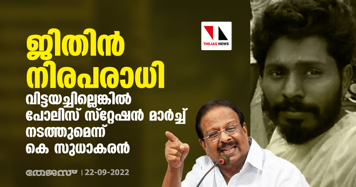 ജിതിന്‍ നിരപരാധി; വിട്ടയച്ചില്ലെങ്കില്‍ പോലിസ് സ്‌റ്റേഷന്‍ മാര്‍ച്ച് നടത്തുമെന്ന് കെ സുധാകരന്‍