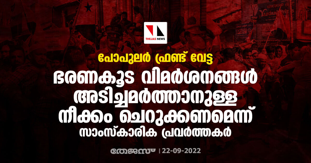 പോപുലര്‍ ഫ്രണ്ട് വേട്ട: ഭരണകൂട വിമര്‍ശനങ്ങള്‍ അടിച്ചമര്‍ത്താനുള്ള നീക്കം ചെറുക്കണമെന്ന് സാംസ്‌കാരിക പ്രവര്‍ത്തകര്‍