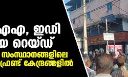 എന്‍ഐഎ, ഇഡി അന്യായ റെയ്ഡ് 10 ലധികം സംസ്ഥാനങ്ങളിലെ പോപുലര്‍ ഫ്രണ്ട് കേന്ദ്രങ്ങളില്‍