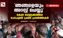 ഞങ്ങളെയും അറസ്റ്റ് ചെയ്യൂ; കേന്ദ്ര വേട്ടക്കെതിരേ പോപുലര്‍ ഫ്രണ്ട് പ്രവര്‍ത്തകര്‍ (വീഡിയോ)