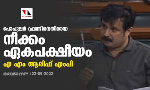 പോപുലര്‍ ഫ്രണ്ടിനെതിരായ നീക്കം ഏകപക്ഷീയം: എ എം ആരിഫ് എംപി