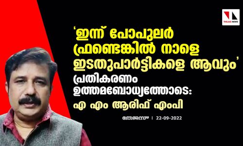 ഇന്ന് പോപുലര്‍ ഫ്രണ്ടെങ്കില്‍ നാളെ ഇടതുപാര്‍ട്ടികളെ ആവും; പ്രതികരണം ഉത്തമബോധ്യത്തോടെ: എ എം ആരിഫ് എംപി