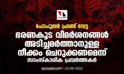 പോപുലര്‍ ഫ്രണ്ട് വേട്ട: ഭരണകൂട വിമര്‍ശനങ്ങള്‍ അടിച്ചമര്‍ത്താനുള്ള നീക്കം ചെറുക്കണമെന്ന് സാംസ്‌കാരിക പ്രവര്‍ത്തകര്‍