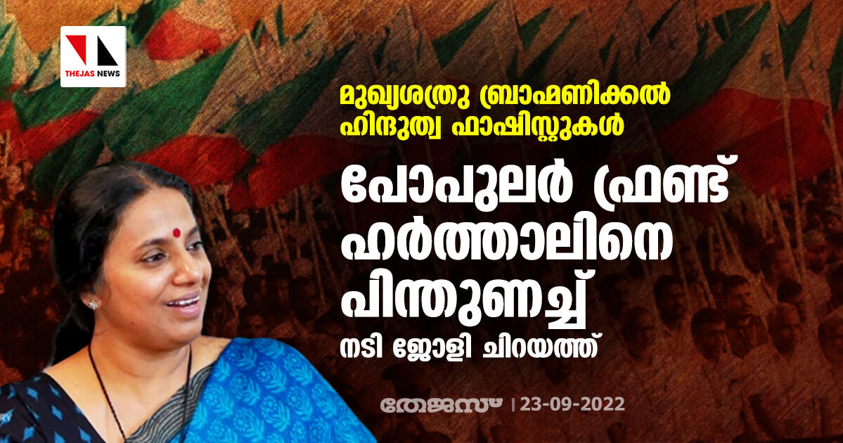 പോപുലര്‍ ഫ്രണ്ടിനെതിരായ റെയ്ഡും അറസ്റ്റും സംഘപരിവാര രാഷ്ട്രീയത്തിന്റെ അടുത്ത കളികള്‍: നടി ജോളി ചിറയത്ത്