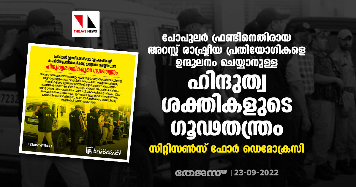 പോപുലര് ഫ്രണ്ടിനെതിരായ അറസ്റ്റ് രാഷ്ട്രീയ പ്രതിയോഗികളെ ഉന്മൂലനം ചെയ്യാനുള്ള ഹിന്ദുത്വ ശക്തികളുടെ ഗൂഢതന്ത്രം: സിറ്റിസണ്സ് ഫോര് ഡെമോക്രസി പോപുലര് ഫ്രണ്ടിനെതിരായ അറസ്റ്റ് രാഷ്ട്രീയ പ്രതിയോഗികളെ ഉന്മൂലനം ചെയ്യാനുള്ള ഹിന്ദുത്വ ശക്തികളുടെ ഗൂഢതന്ത്രം: സിറ്റിസണ്സ് ഫോര് ഡെമോക്രസി