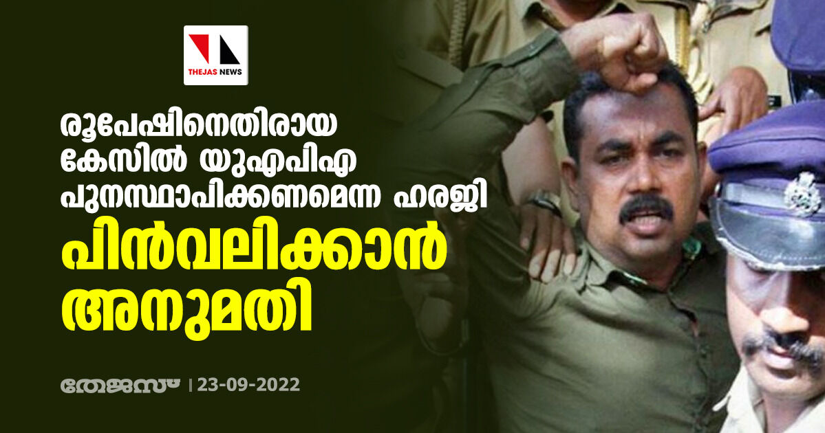 രൂപേഷിനെതിരായ കേസില് യുഎപിഎ പുനസ്ഥാപിക്കണമെന്ന ഹരജി പിന്വലിക്കാന് അനുമതി രൂപേഷിനെതിരായ കേസില് യുഎപിഎ പുനസ്ഥാപിക്കണമെന്ന ഹരജി പിന്വലിക്കാന് അനുമതി