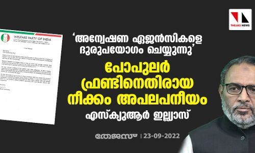 അന്വേഷണ ഏജന്‍സികളെ ദുരുപയോഗം ചെയ്യുന്നു; പോപുലര്‍ ഫ്രണ്ടിനെതിരായ നീക്കം അപലപനീയം: എസ്‌ക്യുആര്‍ ഇല്ല്യാസ്