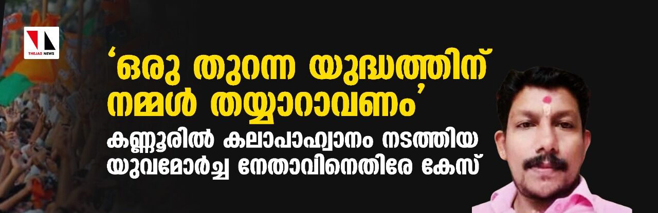 ഒരുതുറന്ന യുദ്ധത്തിന് നമ്മള്‍ തയ്യാറാവണം; കണ്ണൂരില്‍ കലാപാഹ്വാനം നടത്തിയ യുവമോര്‍ച്ച നേതാവിനെതിരേ കേസ്