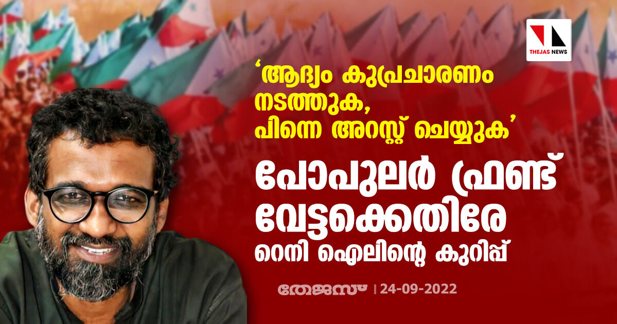 ആദ്യം കുപ്രചാരണം നടത്തുക, പിന്നെ അറസ്റ്റ് ചെയ്യുക; പോപുലര് ഫ്രണ്ട് വേട്ടക്കെതിരേ റെനി ഐലിന്റെ കുറിപ്പ് ആദ്യം കുപ്രചാരണം നടത്തുക, പിന്നെ അറസ്റ്റ് ചെയ്യുക; പോപുലര് ഫ്രണ്ട് വേട്ടക്കെതിരേ റെനി ഐലിന്റെ കുറിപ്പ്