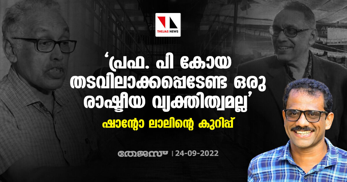 പ്രഫ. പി കോയ തടവിലാക്കപ്പെടേണ്ട ഒരു രാഷ്ടീയ വ്യക്തിത്വമല്ല; ഷാന്റോ ലാലിന്റെ കുറിപ്പ്