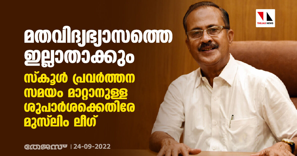 മതവിദ്യഭ്യാസത്തെ ഇല്ലാതാക്കും; സ്കൂള് പ്രവര്ത്തന സമയം മാറ്റാനുള്ള ശുപാര്ശക്കെതിരേ മുസ്ലിം ലീഗ് മതവിദ്യഭ്യാസത്തെ ഇല്ലാതാക്കും; സ്കൂള് പ്രവര്ത്തന സമയം മാറ്റാനുള്ള ശുപാര്ശക്കെതിരേ മുസ്ലിം ലീഗ്