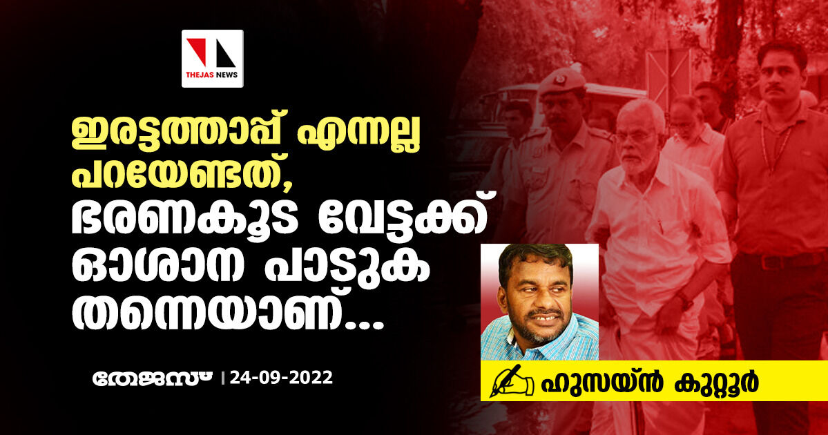 ഇരട്ടത്താപ്പ് എന്നല്ല പറയേണ്ടത്, ഭരണകൂട വേട്ടക്ക് ഓശാന പാടുക തന്നെയാണ്: ഹുസയ്ന്‍ കുറ്റൂര്‍