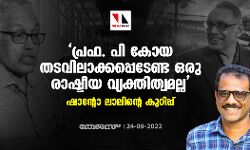 പ്രഫ. പി കോയ തടവിലാക്കപ്പെടേണ്ട ഒരു രാഷ്ടീയ വ്യക്തിത്വമല്ല; ഷാന്റോ ലാലിന്റെ കുറിപ്പ്