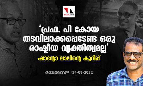 പ്രഫ. പി കോയ തടവിലാക്കപ്പെടേണ്ട ഒരു രാഷ്ടീയ വ്യക്തിത്വമല്ല; ഷാന്റോ ലാലിന്റെ കുറിപ്പ്
