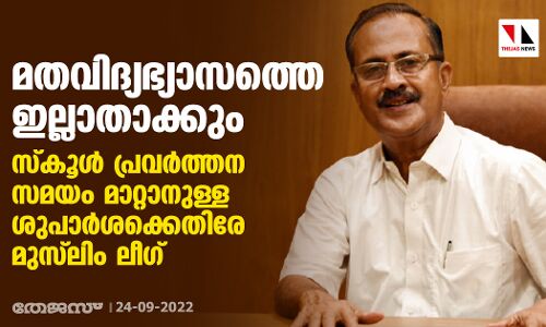 മതവിദ്യഭ്യാസത്തെ ഇല്ലാതാക്കും; സ്‌കൂള്‍ പ്രവര്‍ത്തന സമയം മാറ്റാനുള്ള ശുപാര്‍ശക്കെതിരേ മുസ്‌ലിം ലീഗ്