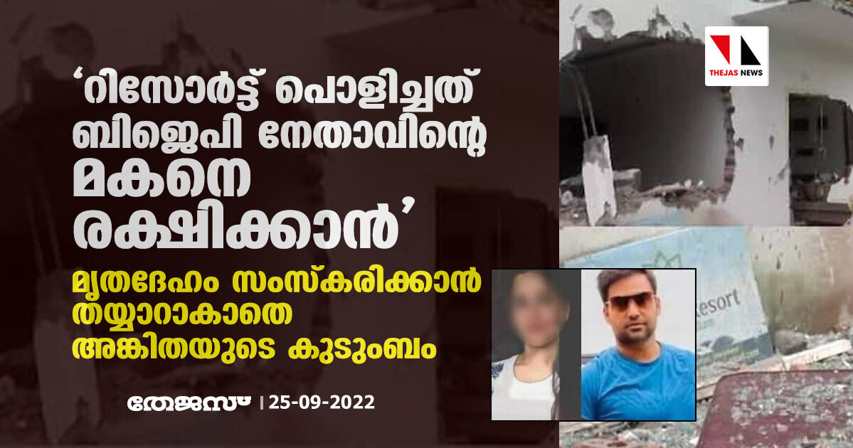 റിസോര്ട്ട് പൊളിച്ചത് ബിജെപി നേതാവിന്റെ മകനെ രക്ഷിക്കാന്, മൃതദേഹം സംസ്കരിക്കാന് തയ്യാറാകാതെ അങ്കിതയുടെ കുടുംബം റിസോര്ട്ട് പൊളിച്ചത് ബിജെപി നേതാവിന്റെ മകനെ രക്ഷിക്കാന്, മൃതദേഹം സംസ്കരിക്കാന് തയ്യാറാകാതെ അങ്കിതയുടെ കുടുംബം