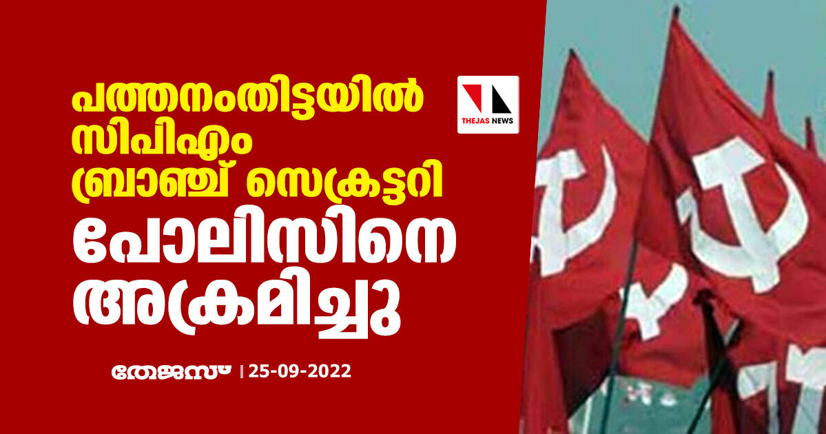 പത്തനംതിട്ടയില്‍ സിപിഎം ബ്രാഞ്ച് സെക്രട്ടറി പോലിസിനെ അക്രമിച്ചു