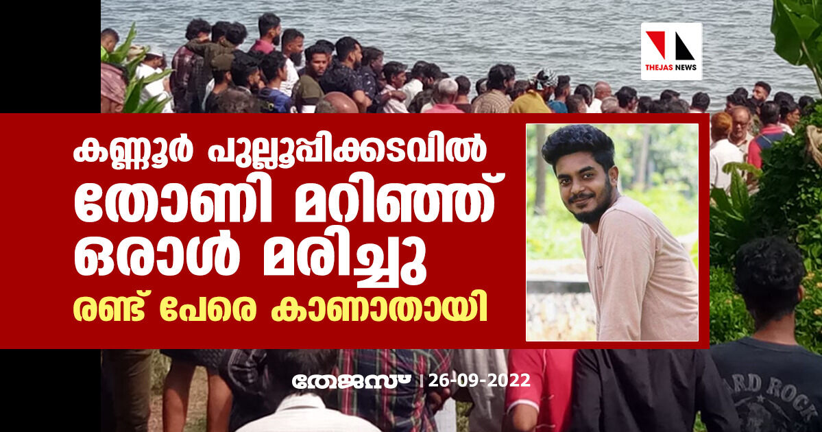 കണ്ണൂര് പുല്ലൂപ്പിക്കടവില് തോണി മറിഞ്ഞ് ഒരാള് മരിച്ചു; രണ്ട് പേരെ കാണാതായി കണ്ണൂര് പുല്ലൂപ്പിക്കടവില് തോണി മറിഞ്ഞ് ഒരാള് മരിച്ചു; രണ്ട് പേരെ കാണാതായി