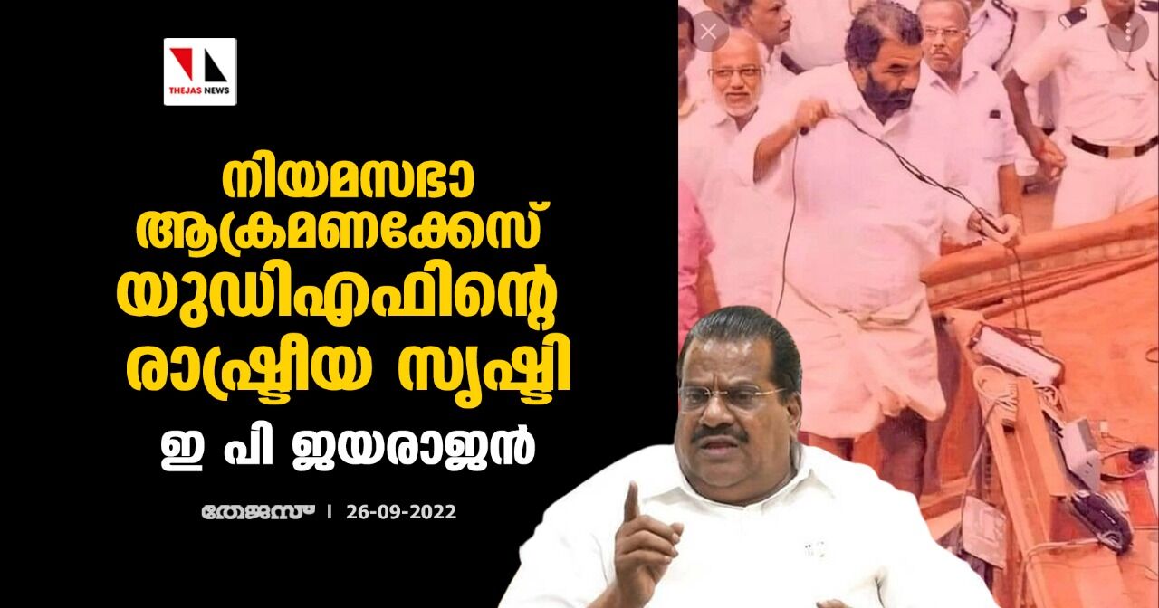 നിയമസഭാ ആക്രമണ കേസ് യുഡിഎഫിന്റെ രാഷ്ട്രീയ സൃഷ്ടി: ഇ പി ജയരാജന് നിയമസഭാ ആക്രമണ കേസ് യുഡിഎഫിന്റെ രാഷ്ട്രീയ സൃഷ്ടി: ഇ പി ജയരാജന്