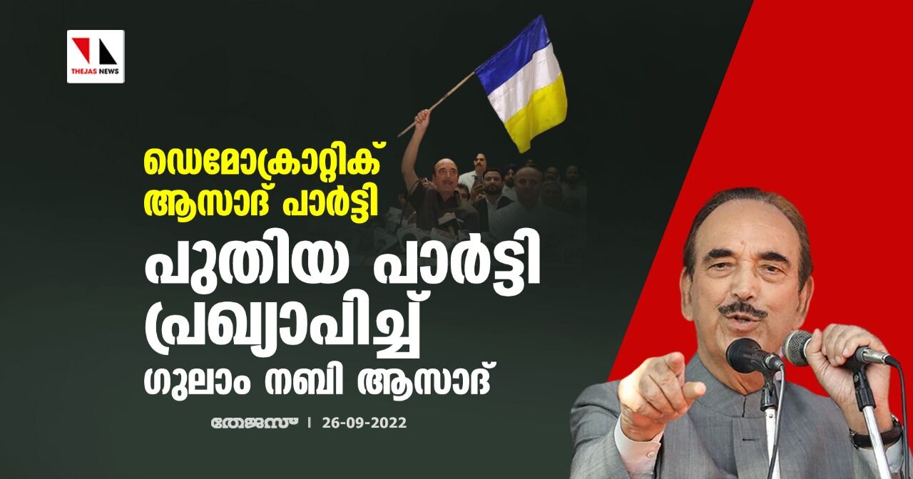 ഡെമോക്രാറ്റിക് ആസാദ് പാര്‍ട്ടി; പുതിയ പാര്‍ട്ടി പ്രഖ്യാപിച്ച് ഗുലാം നബി ആസാദ്