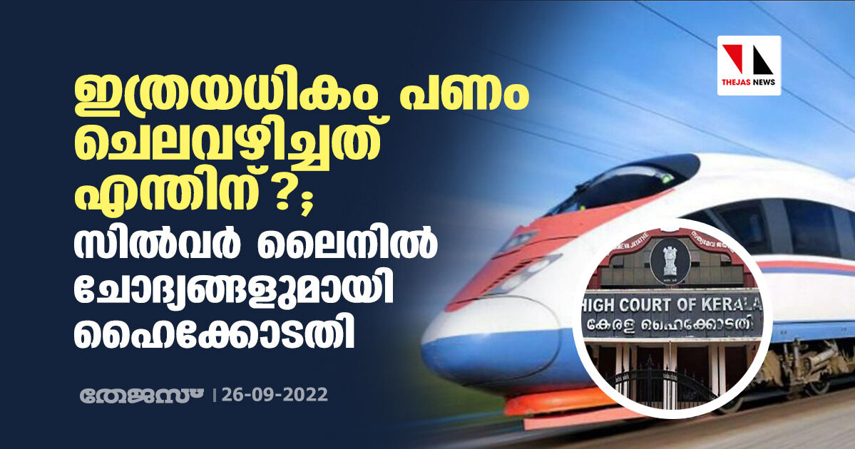 ഇത്രയധികം പണം ചെലവഴിച്ചത് എന്തിന്?; സില്‍വര്‍ ലൈനില്‍ ചോദ്യങ്ങളുമായി ഹൈക്കോടതി