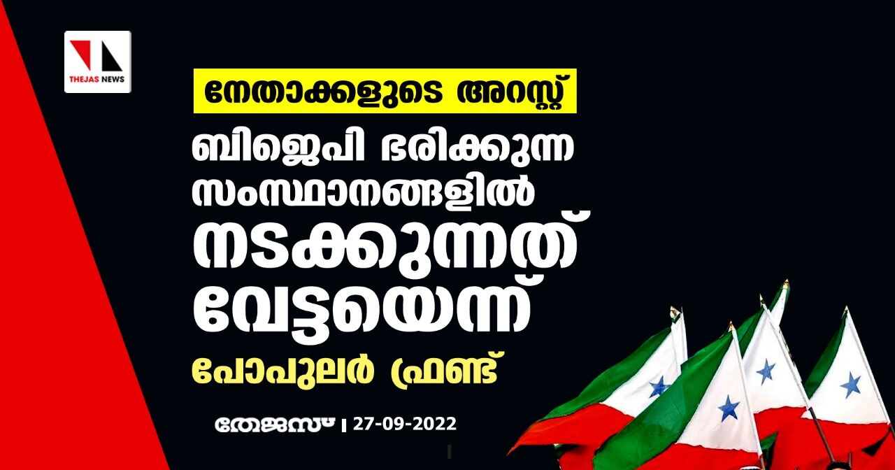 പ്രവര്ത്തകരുടെയും നേതാക്കളുടെയും അറസ്റ്റ്; ബിജെപി ഭരിക്കുന്ന സംസ്ഥാനങ്ങളില് നടക്കുന്നത് വേട്ടയെന്ന് പോപുലര് ഫ്രണ്ട് പ്രവര്ത്തകരുടെയും നേതാക്കളുടെയും അറസ്റ്റ്; ബിജെപി ഭരിക്കുന്ന സംസ്ഥാനങ്ങളില് നടക്കുന്നത് വേട്ടയെന്ന് പോപുലര് ഫ്രണ്ട്