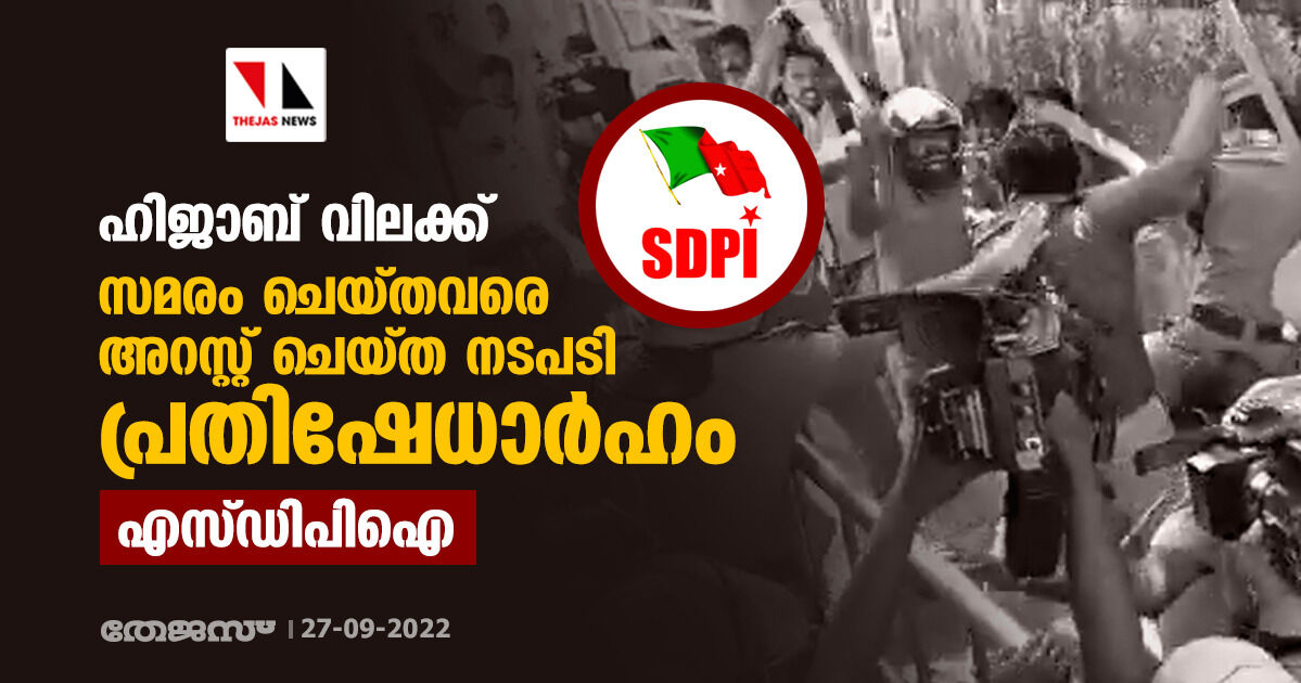 ഹിജാബ് വിലക്ക്: സമരം ചെയ്തവരെ അറസ്റ്റ് ചെയ്ത നടപടി പ്രതിഷേധാര്‍ഹം; എസ്ഡിപിഐ