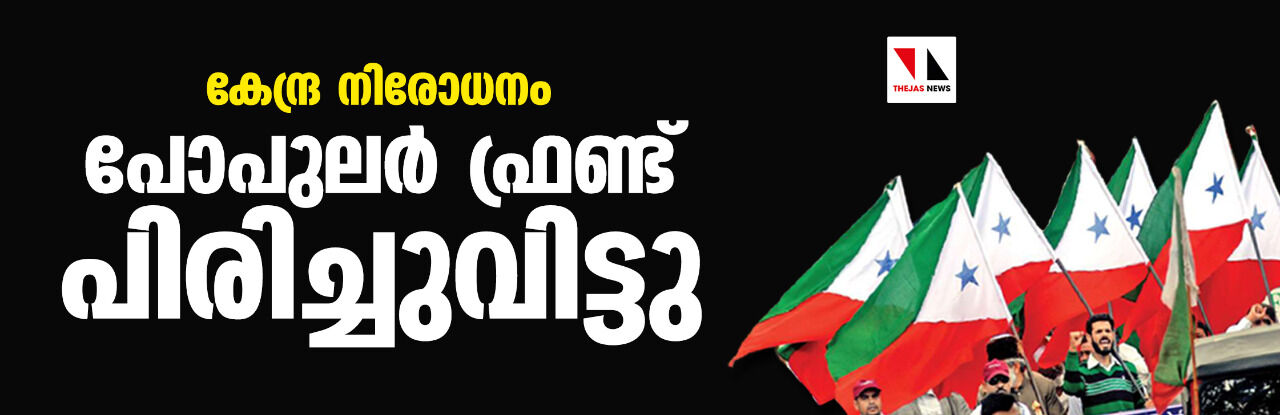 കേന്ദ്ര നിരോധനം: പോപുലര് ഫ്രണ്ട് പിരിച്ചുവിട്ടു കേന്ദ്ര നിരോധനം: പോപുലര് ഫ്രണ്ട് പിരിച്ചുവിട്ടു