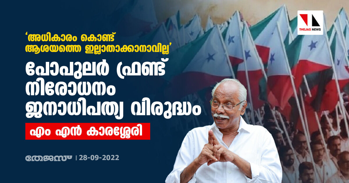 അധികാരം കൊണ്ട് ആശയത്തെ ഇല്ലാതാക്കാനാവില്ല; പോപുലര് ഫ്രണ്ട് നിരോധനം ജനാധിപത്യ വിരുദ്ധം: എം എന് കാരശ്ശേരി അധികാരം കൊണ്ട് ആശയത്തെ ഇല്ലാതാക്കാനാവില്ല; പോപുലര് ഫ്രണ്ട് നിരോധനം ജനാധിപത്യ വിരുദ്ധം: എം എന് കാരശ്ശേരി