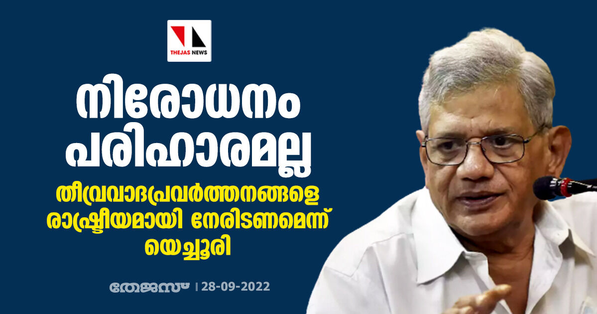 നിരോധനം പരിഹാരമല്ല, തീവ്രവാദപ്രവര്ത്തനങ്ങളെ രാഷ്ട്രീയമായി നേരിടണമെന്ന് യെച്ചൂരി നിരോധനം പരിഹാരമല്ല, തീവ്രവാദപ്രവര്ത്തനങ്ങളെ രാഷ്ട്രീയമായി നേരിടണമെന്ന് യെച്ചൂരി