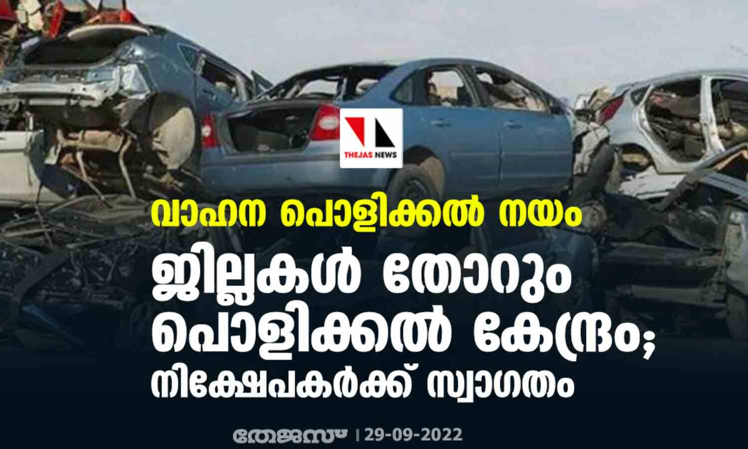 വാഹന പൊളിക്കല് നയം: ജില്ലകള് തോറും പൊളിക്കല് കേന്ദ്രം; നിക്ഷേപകര്ക്ക് സ്വാഗതം വാഹന പൊളിക്കല് നയം: ജില്ലകള് തോറും പൊളിക്കല് കേന്ദ്രം; നിക്ഷേപകര്ക്ക് സ്വാഗതം