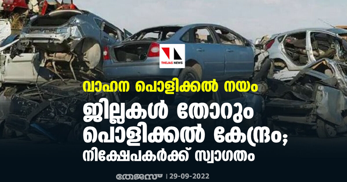 വാഹന പൊളിക്കല്‍ നയം: ജില്ലകള്‍ തോറും പൊളിക്കല്‍ കേന്ദ്രം; നിക്ഷേപകര്‍ക്ക് സ്വാഗതം